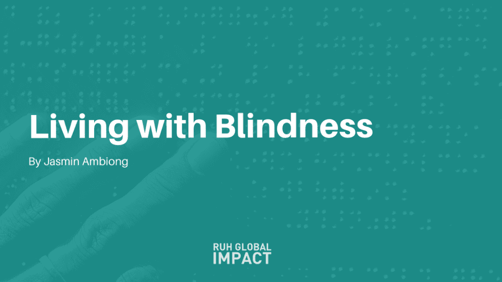LIVING WITH BLINDNESS BY JASMIN AMBIONG, RUH GLOBAL IMPACT